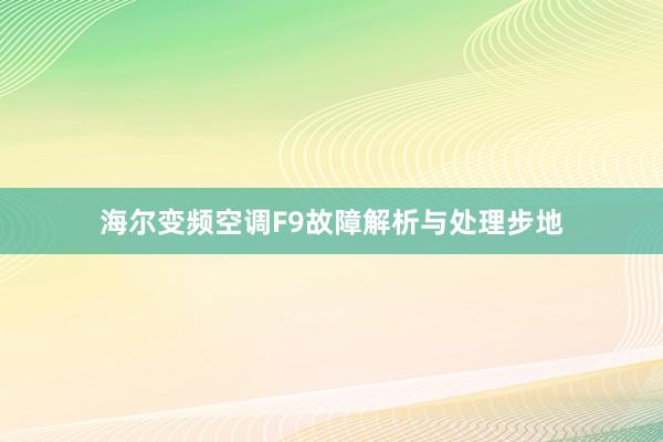 海尔变频空调F9故障解析与处理步地